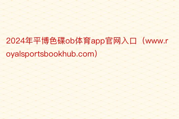 2024年平博色碟ob体育app官网入口（www.royalsportsbookhub.com）