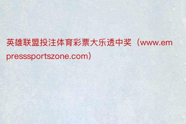 英雄联盟投注体育彩票大乐透中奖（www.empresssportszone.com）