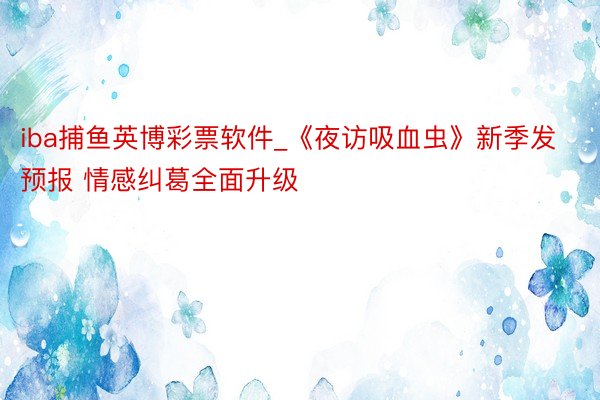 iba捕鱼英博彩票软件_《夜访吸血虫》新季发预报 情感纠葛全面升级