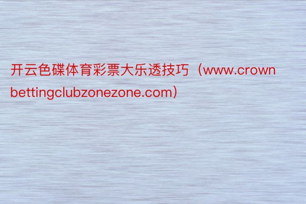 开云色碟体育彩票大乐透技巧（www.crownbettingclubzonezone.com）