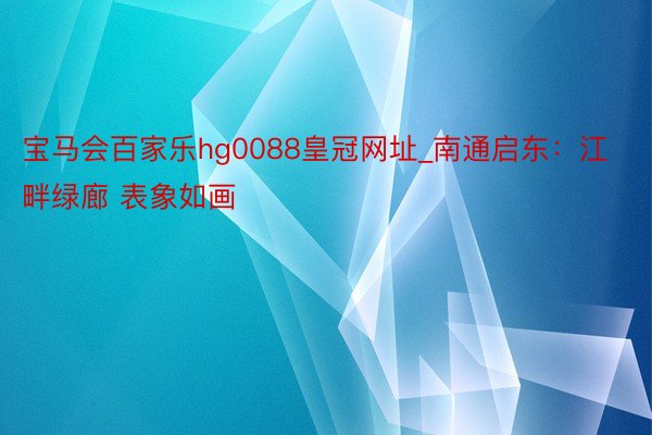 宝马会百家乐hg0088皇冠网址_南通启东：江畔绿廊 表象如画