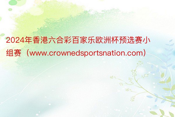 2024年香港六合彩百家乐欧洲杯预选赛小组赛（www.crownedsportsnation.com）