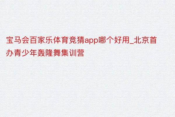 宝马会百家乐体育竞猜app哪个好用_北京首办青少年轰隆舞集训营