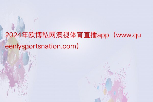 2024年欧博私网澳视体育直播app（www.queenlysportsnation.com）