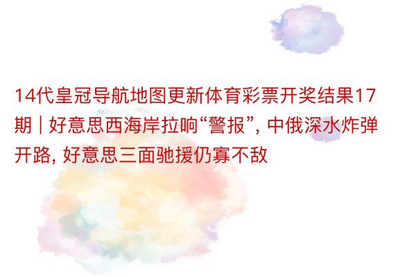 14代皇冠导航地图更新体育彩票开奖结果17期 | 好意思西海岸拉响“警报”, 中俄深水炸弹开路, 好意思三面驰援仍寡不敌