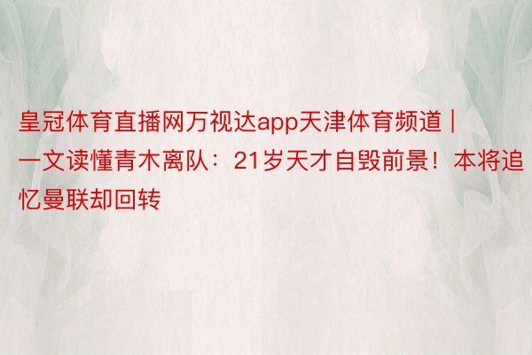 皇冠体育直播网万视达app天津体育频道 | 一文读懂青木离队：21岁天才自毁前景！本将追忆曼联却回转