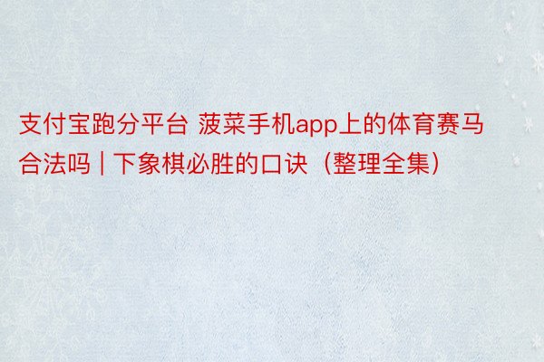 支付宝跑分平台 菠菜手机app上的体育赛马合法吗 | 下象棋必胜的口诀（整理全集）