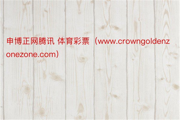 申博正网腾讯 体育彩票（www.crowngoldenzonezone.com）