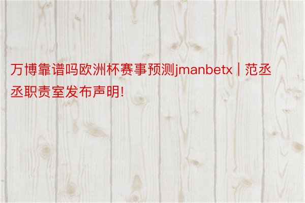 万博靠谱吗欧洲杯赛事预测jmanbetx | 范丞丞职责室发布声明!