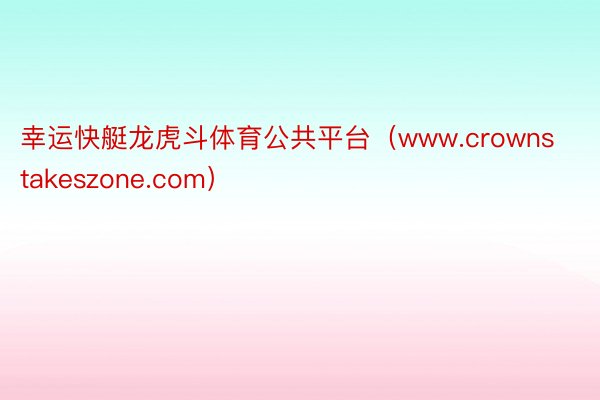 幸运快艇龙虎斗体育公共平台（www.crownstakeszone.com）