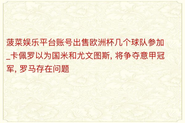 菠菜娱乐平台账号出售欧洲杯几个球队参加_卡佩罗以为国米和尤文图斯， 将争夺意甲冠军， 罗马存在问题