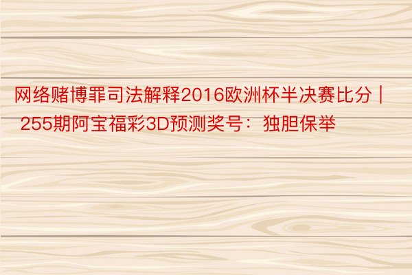 网络赌博罪司法解释2016欧洲杯半决赛比分 | 255期阿宝福彩3D预测奖号：独胆保举